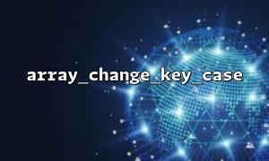 configuration 파일 배열의 키 이름을 통합하기 위해 Array_change_key_case ()를 사용하는 방법은 무엇입니까?