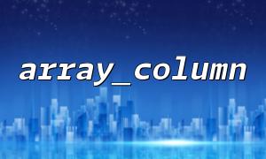 PHP array_column 基本用法詳解