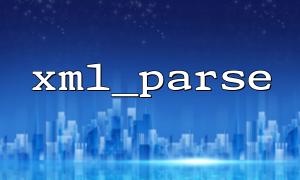 Common errors and ways to avoid the parser not being closed correctly in xml_parse