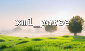 XML_PARSSE တွင်အသိုက်စာရွက်စာတမ်းများကိုထုတ်လုပ်သည့်အခါခွဲခြမ်းစိတ်ဖြာအမှားများကိုရှောင်ရှားရန်