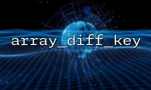 动态生成对比逻辑时的 array_diff_key() 高级用法