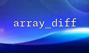 Build a general "array difference comparison tool" class encapsulate array_diff()