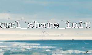 curl_share_init() + curl_init()：构建共享会话的正确步骤