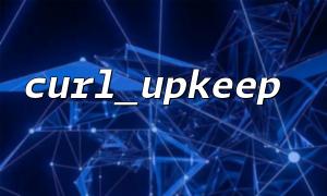Is curl_upkeep() suitable for use in production environments?