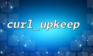 Use curl_upkeep() to achieve connection preservation optimization under high concurrency