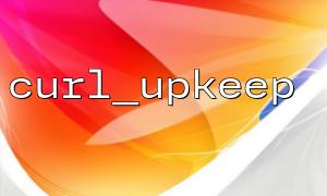 curl_upkeep() returns false reason analysis