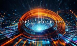 Detailed explanation of the basic usage of socket_clear_error() function