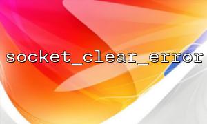 How to use socket_clear_error() in the example of the socket construction tutorial