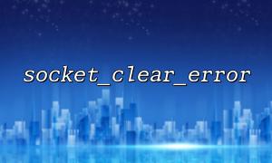 Why can't socket_clear_error() fix the problem with socket itself?