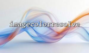 imagecolorresolve() 在 GD 库中内部实现机制探秘