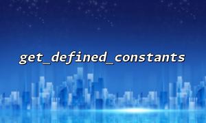 使用 get_defined_constants() 快速定位常量定义位置（间接技巧）