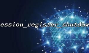 Session_Start () vergessen, dass Session_register_Shutdown () nicht funktioniert