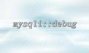 日志文件太大？mysqli::debug 使用中的资源管理建议