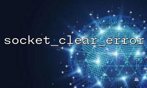 The socket_clear_error() scene supplement that is missing in the official PHP document