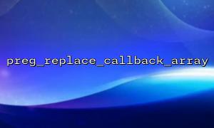 preg_replace_callback_array 基本用法详解