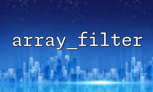 如何使用 array_filter() 过滤数组中的空值