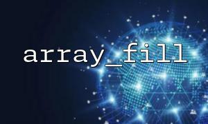 array_fill() 和 array_pad() 使用场景对比