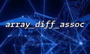 array_diff_assoc () combine le traitement en boucle de plusieurs tâches de comparaison des tableaux