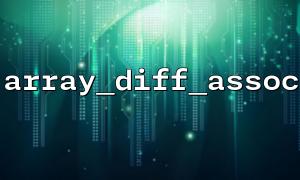 自定义比较函数能否用于 array_diff_assoc()？（不可，详解替代方案）