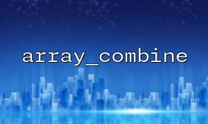 Array_Fill_keys () Compétences et comparaisons de remplacement Array_Combine