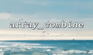 array_walk () + array_combine () améliorer les capacités de traitement des données
