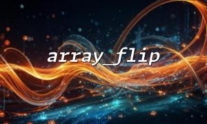array_flip() vs array_reverse(): What Are the Differences? How Are These Two Functions Used in PHP?