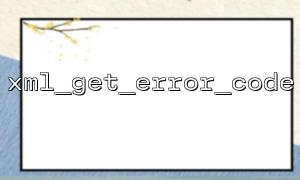 How to Handle Incomplete or Corrupted XML Data Stream Errors with xml_get_error_code Function?