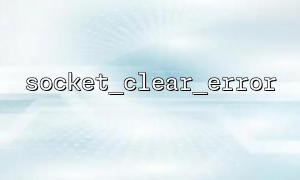 Why the socket_clear_error() Function Doesn't Restore Socket State? A Common Misunderstanding Among Beginners