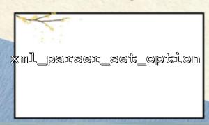 How to Efficiently Parse XML in PHP with xml_parser_set_option and xml_parse Functions
