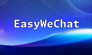 EasyWechat နှင့် PHP ကို ​​အသုံးပြု. Wechat applets များကိုတီထွင်ရန်အဆင့်များကိုခွဲခြမ်းစိတ်ဖြာခြင်း