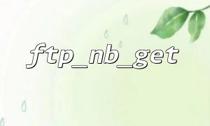 How to Securely Download Encrypted FTP Files Using the ftp_nb_get Function in PHP