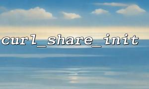 使用 curl_share_init() 实现 DNS 缓存共享