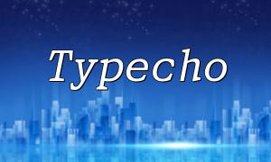 Deep Integration of PHP and Typecho: Building an Efficient and User-Friendly Content Management System
