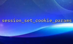 Comment contrôler pleinement le cycle de vie de la session PHP via Session_Set_COOKIE_PARAMS?