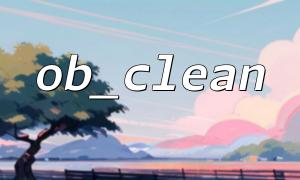 在ob_clean() 後調用ob_flush() 時的注意事項