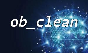 ob_clean（）を呼び出した後、キャッシュがまだクリアされていないのはなぜですか？
