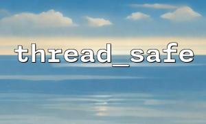 How to Improve PHP Concurrent Processing Efficiency? thread_safe is the Key Tool You Can’t Ignore