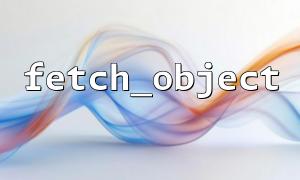 fetch_objectを使用してクエリで返されたフィールドを指定する方法