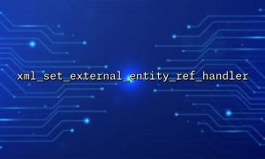 Problèmes de compatibilité avec xml_set_external_entity_ref_handler avec libxml_disable_entity_loadher